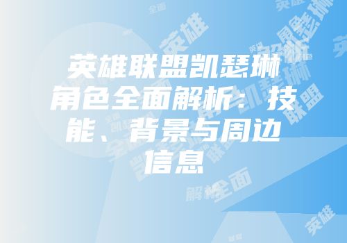 英雄联盟凯瑟琳角色全面解析：技能、背景与周边信息