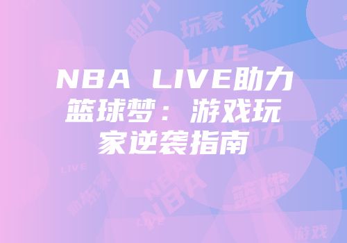 NBA LIVE助力篮球梦：游戏玩家逆袭指南
