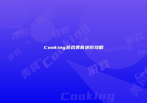 Cooking游戏美食进阶攻略
