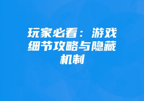 玩家必看：游戏细节攻略与隐藏机制