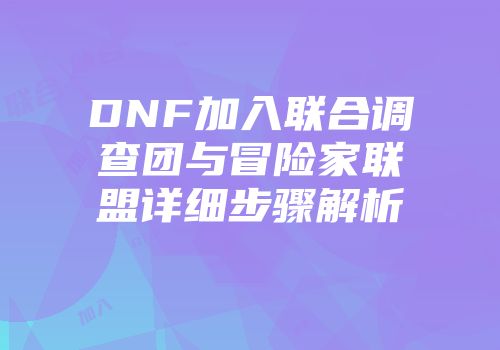 DNF加入联合调查团与冒险家联盟详细步骤解析