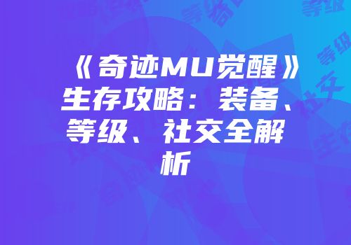 《奇迹MU觉醒》生存攻略：装备、等级、社交全解析