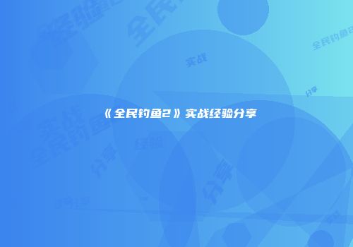 《全民钓鱼2》实战经验分享