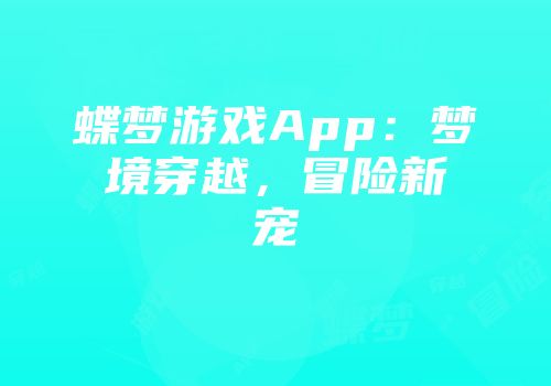 蝶梦游戏App：梦境穿越，冒险新宠