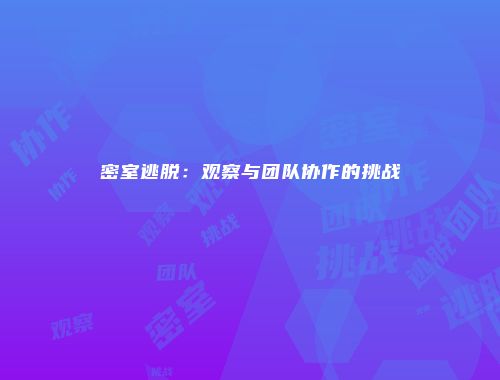 密室逃脱：观察与团队协作的挑战