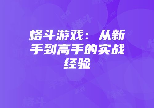 格斗游戏:从新手到高手的实战经验