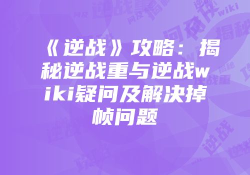 《逆战》攻略:揭秘逆战重与逆战wiki疑问及解决掉帧问题