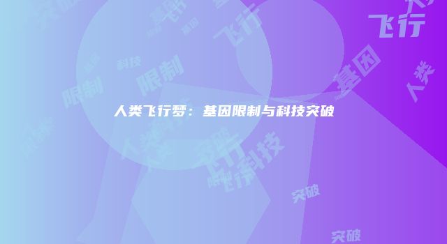 人类飞行梦：基因限制与科技突破
