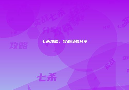 七杀攻略：实战经验分享