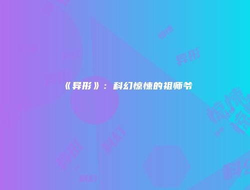 《异形》：科幻惊悚的祖师爷