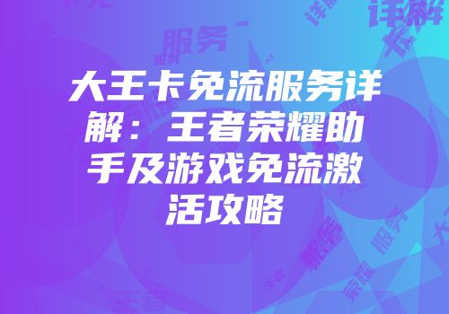 大王卡免流服务详解：王者荣耀助手及游戏免流激活攻略