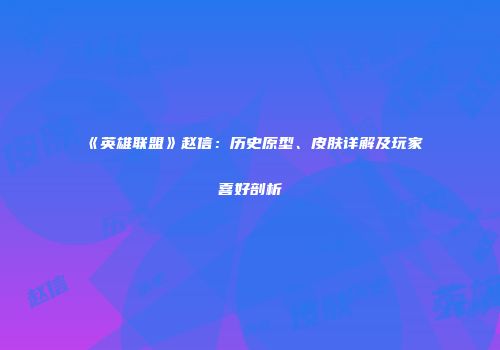 《英雄联盟》赵信：历史原型、皮肤详解及玩家喜好剖析