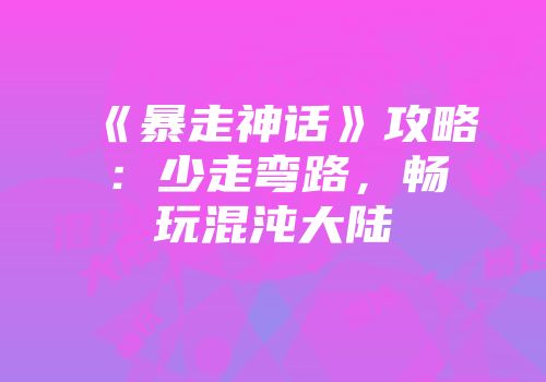 《暴走神话》攻略：少走弯路，畅玩混沌大陆