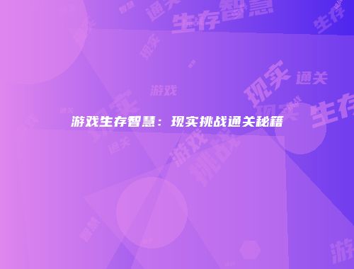 游戏生存智慧：现实挑战通关秘籍