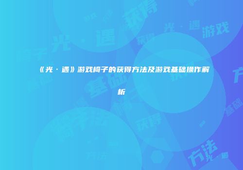 《光·遇》游戏椅子的获得方法及游戏基础操作解析
