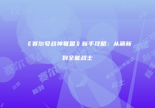《赛尔号战神联盟》新手攻略:从萌新到全能战士