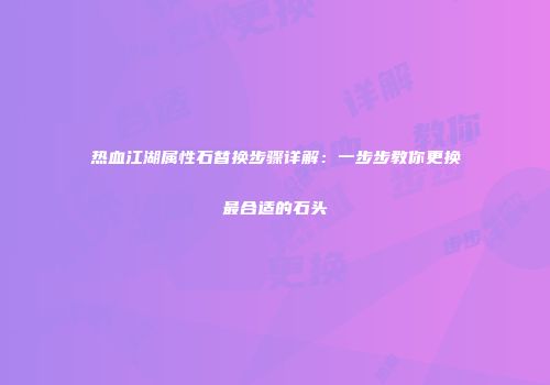 热血江湖属性石替换步骤详解：一步步教你更换最合适的石头