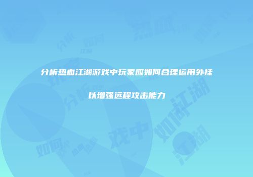 分析热血江湖游戏中玩家应如何合理运用外挂以增强远程攻击能力