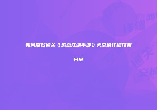 如何高效通关《热血江湖手游》天空城详细攻略分享