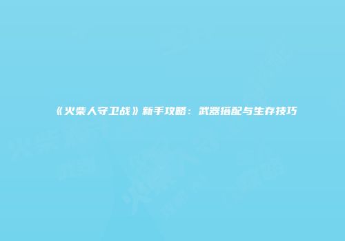《火柴人守卫战》新手攻略：武器搭配与生存技巧