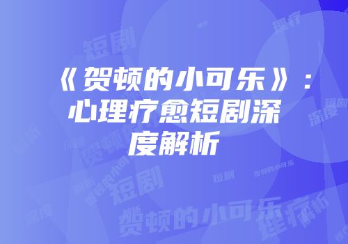 《贺顿的小可乐》:心理疗愈短剧深度解析