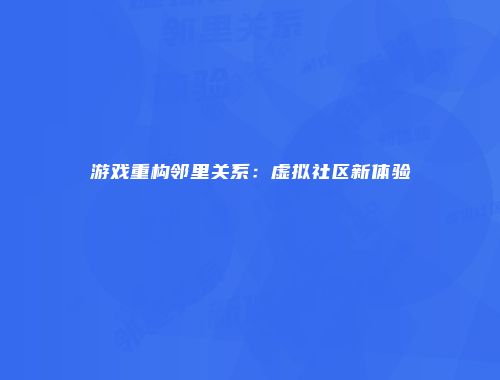 游戏重构邻里关系：虚拟社区新体验