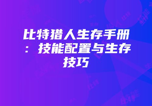 比特猎人生存手册：技能配置与生存技巧