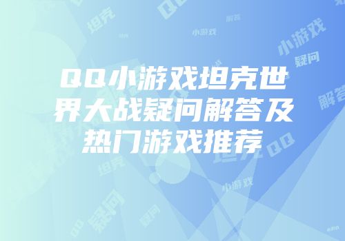 QQ小游戏坦克世界大战疑问解答及热门游戏推荐