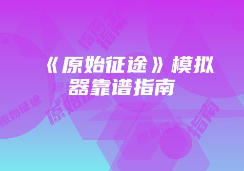 《原始征途》模拟器靠谱指南