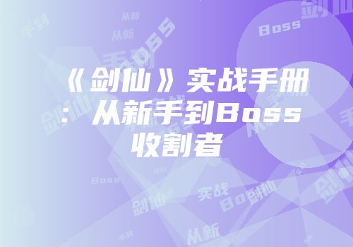 《剑仙》实战手册:从新手到Boss收割者