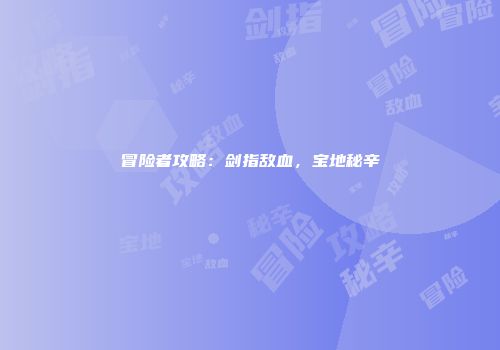 冒险者攻略:剑指敌血,宝地秘辛