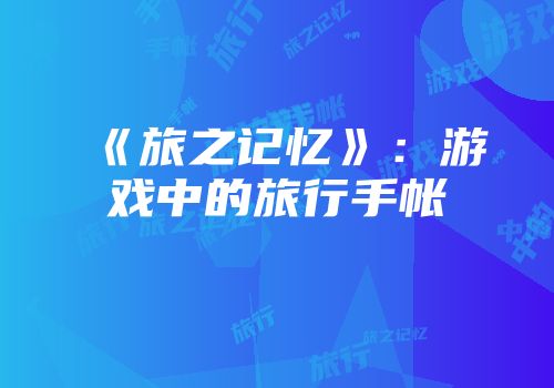 《旅之记忆》:游戏中的旅行手帐