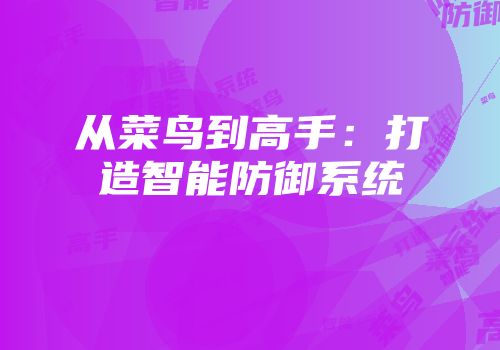 从菜鸟到高手：打造智能防御系统