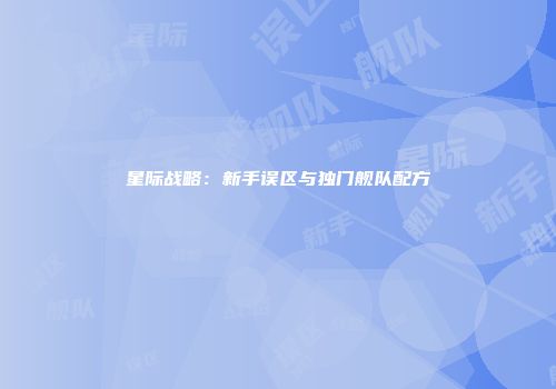 星际战略：新手误区与独门舰队配方