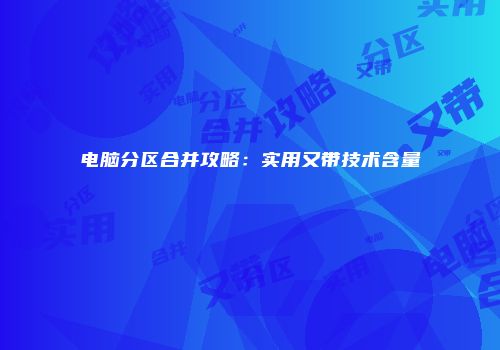 电脑分区合并攻略:实用又带技术含量