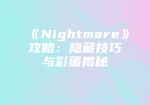 《Nightmare》攻略：隐藏技巧与彩蛋揭秘