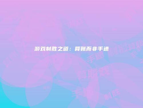 游戏制胜之道:算账而非手速