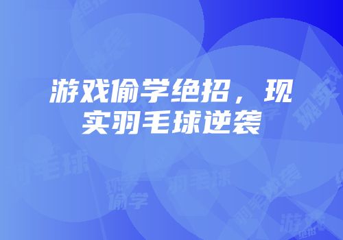 游戏偷学绝招，现实羽毛球逆袭