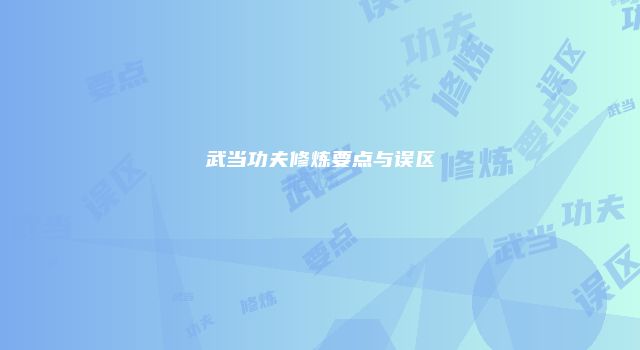 武当功夫修炼要点与误区