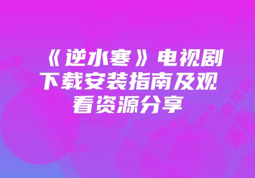 《逆水寒》电视剧下载安装指南及观看资源分享