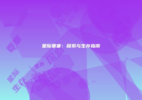 星际要塞：探索与生存指南