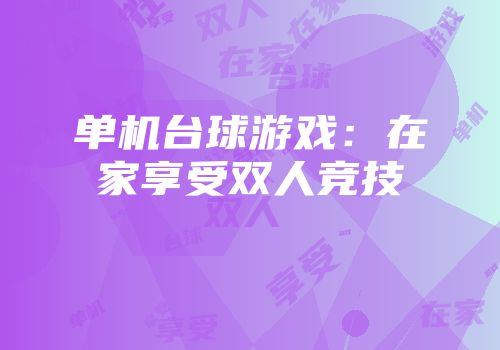 单机台球游戏：在家享受双人竞技