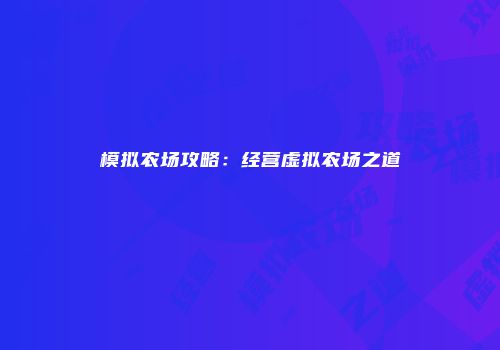 模拟农场攻略：经营虚拟农场之道