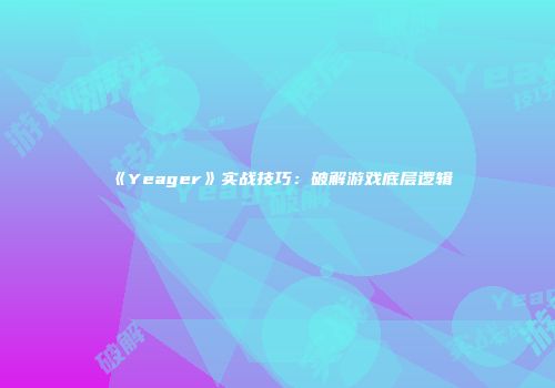 《Yeager》实战技巧：破解游戏底层逻辑
