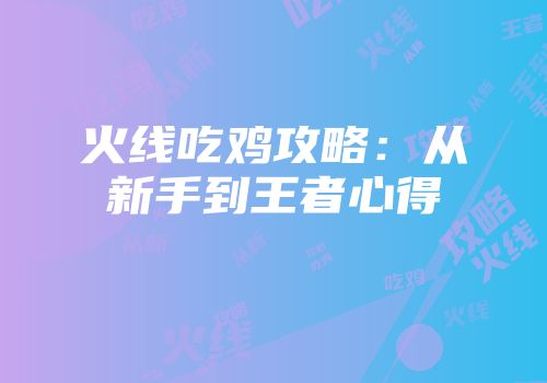 火线吃鸡攻略:从新手到王者心得