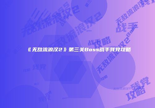 《无敌流浪汉2》第三关Boss战手残党攻略