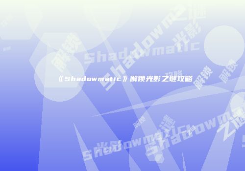 《Shadowmatic》解锁光影之谜攻略