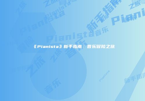《Pianista》新手指南：音乐冒险之旅