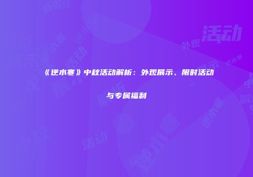 《逆水寒》中秋活动解析：外观展示、限时活动与专属福利
