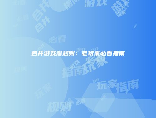 合并游戏潜规则：老玩家必看指南
